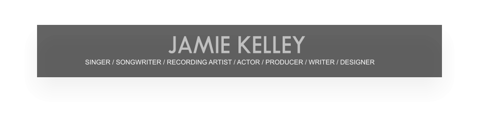 SINGER / SONGWRITER / RECORDING ARTIST / ACTOR / PRODUCER / WRITER / DESIGNER JAMIE KELLEY